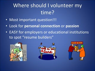 Where should I volunteer my time? Most important question!!! Look for  personal connection  or  passion EASY for employers or educational institutions to spot resume builders 