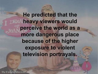 He predicted that the heavy viewers would perceive the world as a more dangerous place because of the higher exposure to violent television portrayals. 