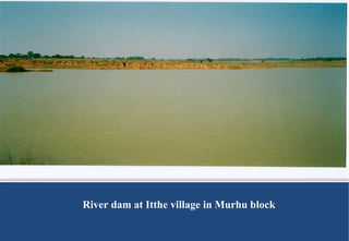 River dam at Itthe village in Murhu block 