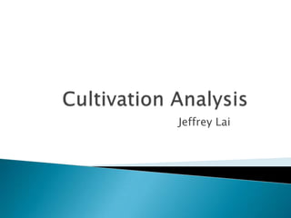 Cultivation Analysis	 Jeffrey Lai		 