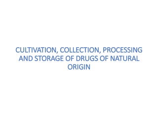 CULTIVATION, COLLECTION, PROCESSING
AND STORAGE OF DRUGS OF NATURAL
ORIGIN
 