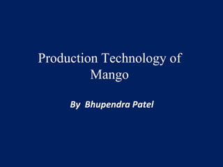 Production Technology of
Mango
By Bhupendra Patel
 