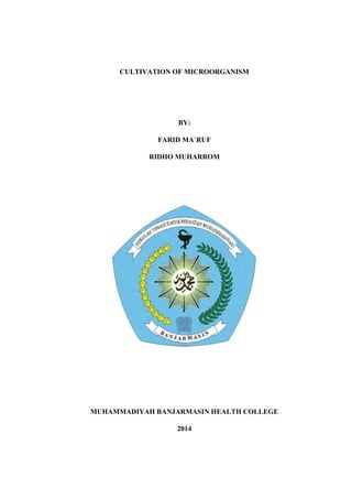 CULTIVATION OF MICROORGANISM
BY:
FARID MA`RUF
RIDHO MUHARROM
MUHAMMADIYAH BANJARMASIN HEALTH COLLEGE
2014
 