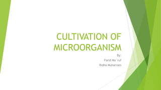 CULTIVATION OF
MICROORGANISM
By:
Farid Ma`ruf
Ridho Muharram
 