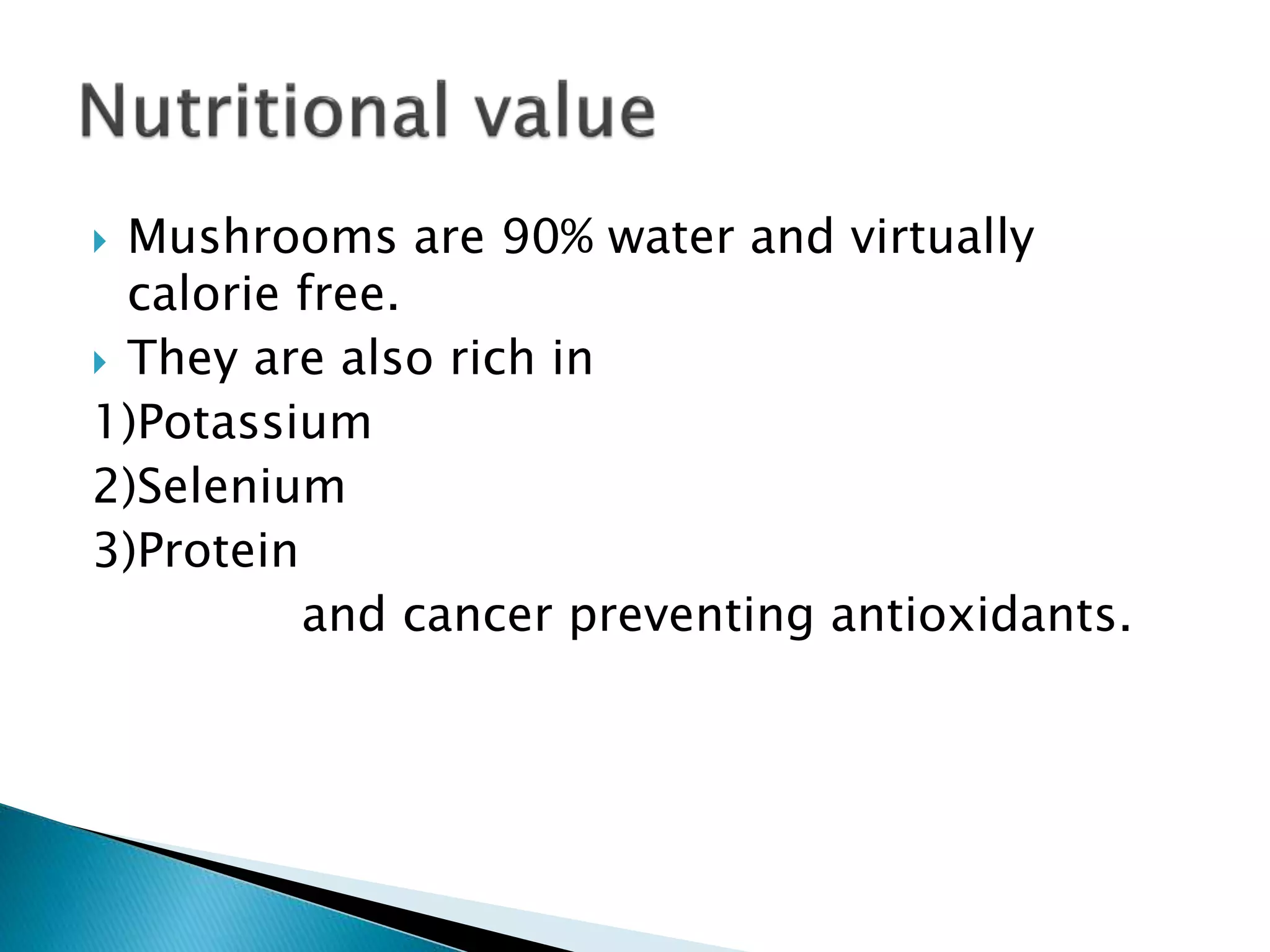  Mushrooms are 90% water and virtually
calorie free.
 They are also rich in
1)Potassium
2)Selenium
3)Protein
and cancer preventing antioxidants.
 