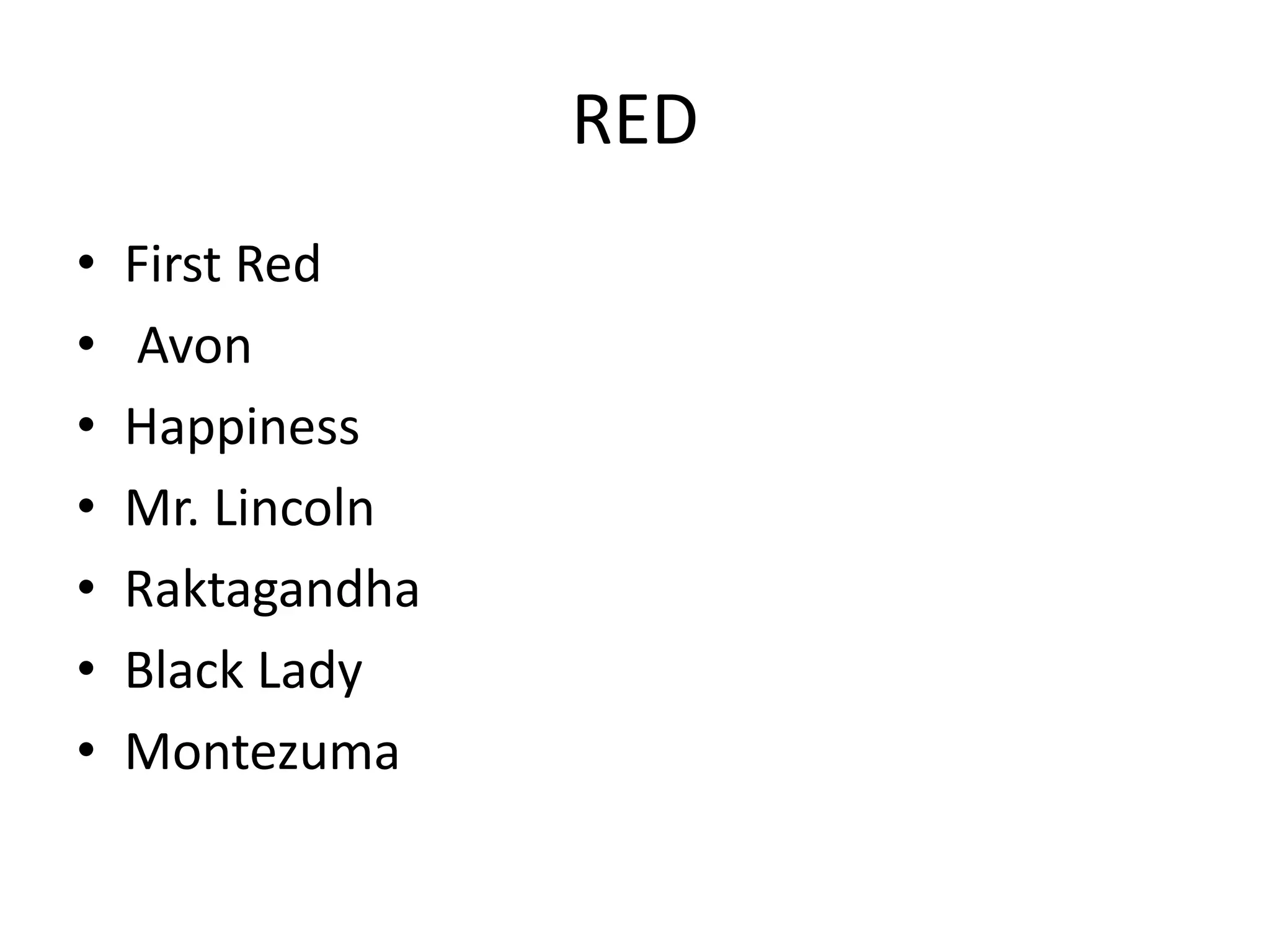 RED
• First Red
• Avon
• Happiness
• Mr. Lincoln
• Raktagandha
• Black Lady
• Montezuma
 