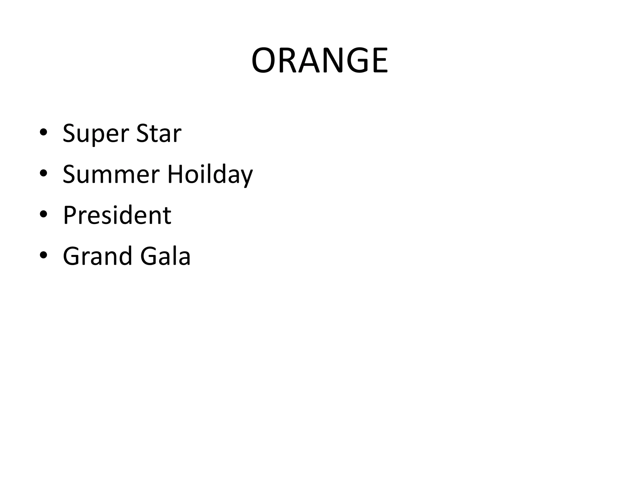 ORANGE
• Super Star
• Summer Hoilday
• President
• Grand Gala
 