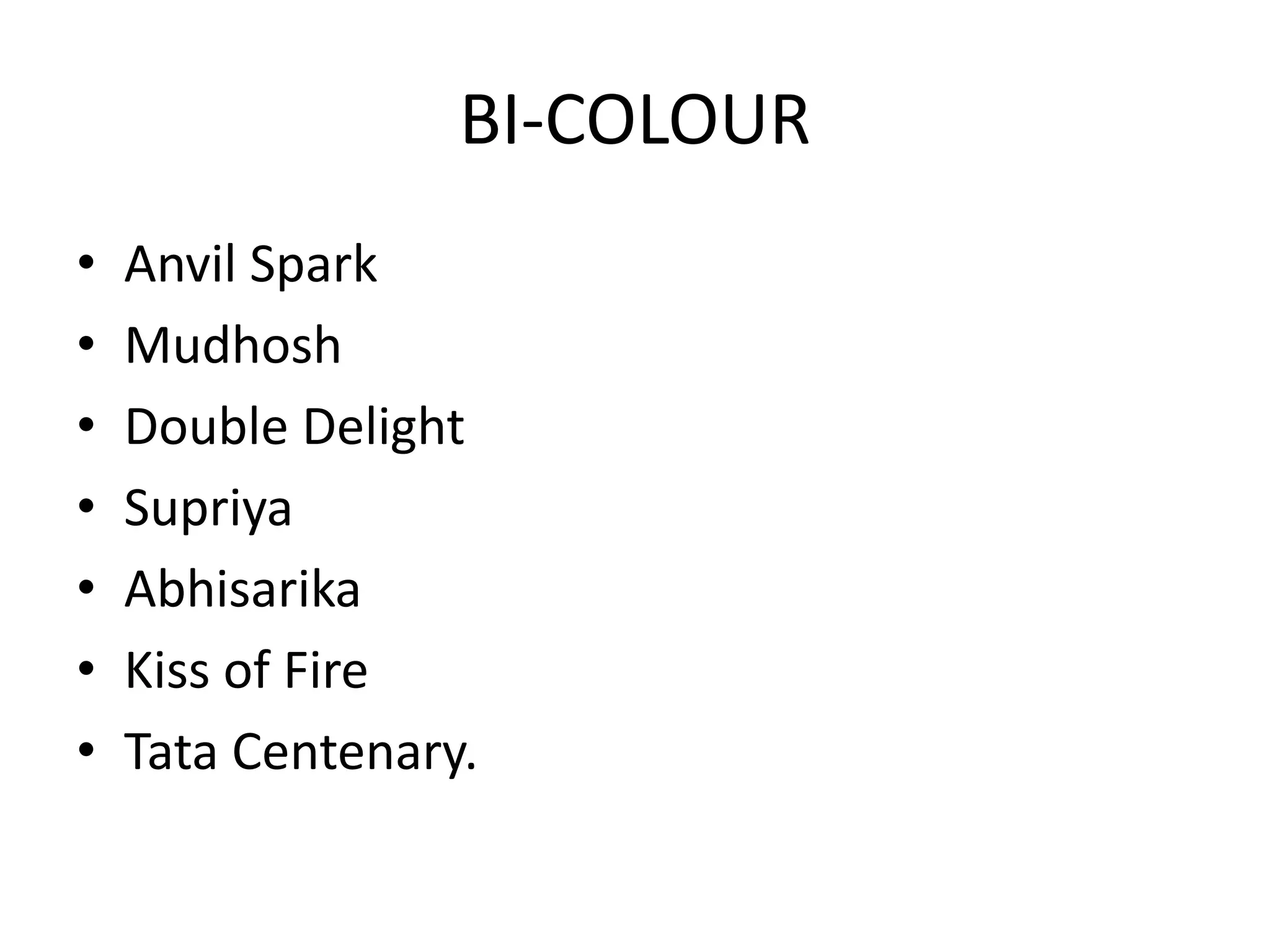 BI-COLOUR
• Anvil Spark
• Mudhosh
• Double Delight
• Supriya
• Abhisarika
• Kiss of Fire
• Tata Centenary.
 