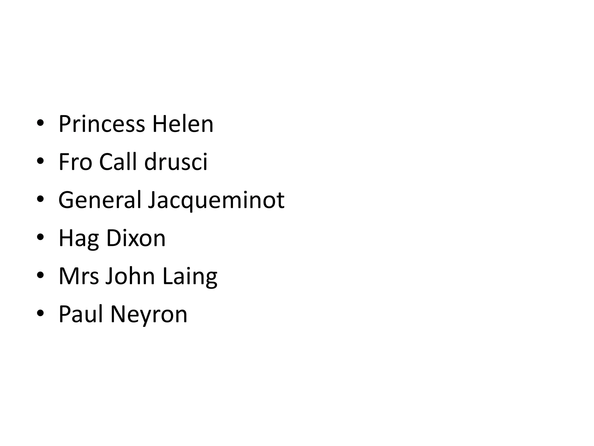 • Princess Helen
• Fro Call drusci
• General Jacqueminot
• Hag Dixon
• Mrs John Laing
• Paul Neyron
 