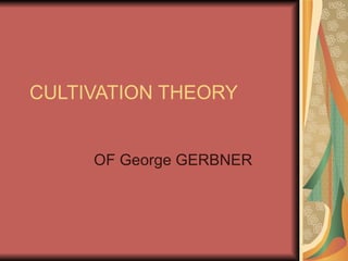 CULTIVATION THEORY OF George GERBNER 
