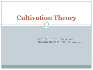            Mai Anh Dao – s3311645 	Hoang Dieu Minh – s3260905 Cultivation Theory 
