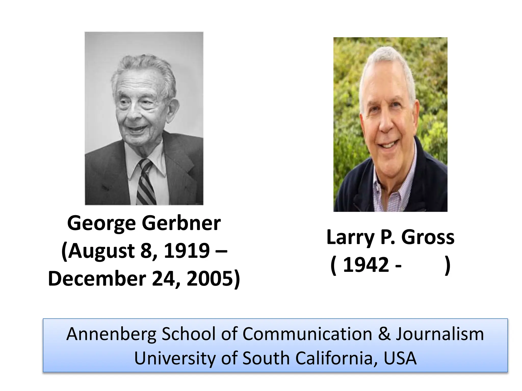 George Gerbner
(August 8, 1919 –
December 24, 2005)
Larry P. Gross
( 1942 - )
Annenberg School of Communication & Journalism
University of South California, USA
 