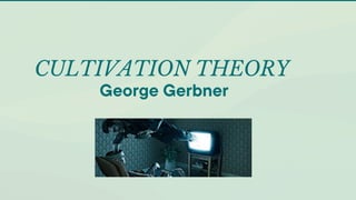 CULTIVATION THEORY
George Gerbner
 