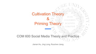 Cultivation Theory
&
Priming Theory
COM 600 Social Media Theory and Practice
Jianan Hu, Jing Long, Ruochen Jiang
 
