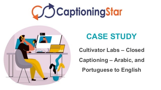 CASE STUDY
Cultivator Labs – Closed
Captioning – Arabic, and
Portuguese to English
 