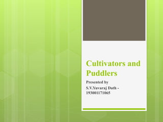 Cultivators and
Puddlers
Presented by
S.V.Yuvaraj Dath -
193001171065
 