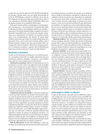 y reales. Pero esa suma fue apenas el 0,25% del INB combinado de       la enseñanza primaria y secundaria. Por ejemplo, no se entienden
los donantes. Además, estuvo muy por debajo del promedio de            bien en detalle las dimensiones cuantitativas (a diferencia de las
0,33% de AOD/INB que se alcanzó en 1980–92 y de la meta de             cualitativas) de los mecanismos que obstaculizan la escolaridad.
0,7% fijada por las Naciones Unidas para la AOD. Por lo tanto, el      La mayor parte de los datos corrientes se centra en indicadores
costo adicional de US$34.000 millones–US$69.000 millones por           como el número de niños matriculados, la asistencia y la termi-
año podría consumir en su totalidad la AOD reciente.                   nación. A veces son los incentivos políticos los que distorsionan
   Dado que los fondos públicos son limitados, es natural pregun-      las estadísticas. En Uganda, las escuelas tradicionalmente declara-
tarse si la educación —en contraposición a la atención de la salud,    ban una tasa de matrícula inferior a la real porque estaban obli-
la infraestructura física o la investigación aplicada, por ejemplo—    gadas a entregar al gobierno parte de sus ingresos en proporción
representa el uso óptimo del gasto público marginal en un país en      al número de alumnos que declararan. Cuando empezaron a re-
desarrollo. Lamentablemente, no tenemos una respuesta conclu-          cibir fondos públicos según la cantidad de alumnos inscritos, las
yente, aun si interpretamos “uso óptimo” en un sentido estrecho        escuelas tuvieron un incentivo para declarar un alumnado más
como el uso económicamente más eficiente. No parece haber              numeroso y las matrículas oficiales aumentaron repentinamente.
modelos convincentes que evalúen las ventajas comparativas de la          Obstáculos políticos. Hay otros factores políticos que pueden
educación, frente a otros sectores de la inversión pública, para el    truncar el progreso educativo. El plazo que necesita la educación
bienestar humano. Tampoco hay datos que permitan hacer una             para dar frutos supera por lejos las perspectivas cortoplacistas del
comparación entre los beneficios relativos de la enseñanza prima-      gobierno de turno. Cuando los políticos invierten en educación, a
ria y la enseñanza secundaria o superior. Pero la dificultad para      veces esos fondos terminan en manos de sus partidarios, en vez de
lograr una enseñanza universal va mucho más allá del dinero.           beneficiar a los programas y regiones más necesitados.
                                                                          Barreras culturales. La discriminación puede inhibir la es-
Obstáculos no financieros                                              colarización, sobre todo de las niñas y de las minorías lingüísti-
¿Cuáles son los obstáculos no financieros a la enseñanza prima-        cas, religiosas o étnicas. El maltrato verbal o físico, la falta de
ria y secundaria universal? Los estudios demuestran que son            retretes funcionales y seguros para las niñas, y las largas distan-
económicos, políticos, culturales e históricos, y que también          cias entre el hogar y la escuela son factores que pueden atentar
tienen que ver con la competencia y la información.                    contra la enseñanza femenina. Si lo que se espera de una niña
   Desincentivos económicos. Millones de niños tienen acceso a la      es que cuide a sus familiares y se ocupe de los quehaceres do-
escuela pero no asisten a clase. Una explicación es que las familias   mésticos, la educación puede parecer innecesaria. Si las niñas
valoran más el tiempo que los niños dedican a otras actividades,       dejan la casa de los padres al casarse, es posible que la instruc-
como tener un trabajo que produzca ingresos u ocuparse de los          ción no esté considerada como algo prioritario.
quehaceres domésticos para que otros miembros del hogar pue-              Contexto histórico. Cada país ha tenido sus propios motivos y
dan realizar actividades de mercado. A la hora de matricularse, los    modelos educativos. Las soluciones divorciadas de la historia edu-
problemas económicos de la familia son un obstáculo mayor que          cativa nacional probablemente sean menos eficaces que las que
la falta de acceso a una escuela. Un estudio del Banco Mundial en      estén bien contextualizadas. Los intentos de descentralizar la edu-
Ghana muestra que la razón por la cual casi la mitad de los padres     cación en América Latina durante la década de 1980 pasaron por
no enviaban a sus hijos a la escuela era porque “cuesta demasiado”     alto el objetivo sociopolítico de utilizar la enseñanza para poner fin
o “los niños tienen que trabajar en la casa”. Otro 22% consideraba     a una grave segregación socioeconómica. La descentralización pro-
que la educación era muy poco valiosa. Además, como los salarios       dujo una multiplicación de las escuelas privadas y una nueva frag-
de mercado son más bajos para la mujer, invertir en la educación       mentación a lo largo de líneas socioeconómicas, exacerbando la
de los varones antes que en la de las niñas puede ser una decisión     brecha social que la centralización había querido corregir.
económica racional para una familia.
   Competencia entre las necesidades. La educación compite por         ¿Cómo juzgar la calidad y la eficacia?
recursos nacionales limitados con muchos otros proyectos valio-        La falta de información adecuada sobre la calidad de la educa-
sos, como la construcción de carreteras, el suministro de cuidados     ción complica las cosas, ya que entonces es poco probable que
médicos y la defensa nacional. La escasez de recursos puede obsta-     la calidad mejore y eso a su vez entorpece los esfuerzos por cap-
culizar el avance de la educación en numerosos sentidos. Existen       tar los fondos y fomentar la motivación que exige una buena
grupos de interés organizados que pueden apropiarse de fondos          instrucción primaria y secundaria. Las evaluaciones interna-
originalmente destinados a la educación. Puede que la ciudadanía       cionales, basadas en gran medida en los modelos de la OCDE,
prefiera que el gobierno dedique tiempo y recursos a la subsana-       pueden ser muy útiles pero quizá no sean ideales en todos los
ción de una crisis social —ya sea delito, desempleo o guerra civil—    países. A veces las evaluaciones nacionales centradas en progra-
antes que a la educación. La falta de capacidad suficiente para        mas de estudio diseñados específicamente para un país o una
supervisar la puesta en práctica de programas educativos y la          región permiten recabar información más pertinente, ya que
influencia limitada del ministerio de educación dentro de muchos       cada evaluación lleva implícitos los objetivos expresos o tácitos
gobiernos también pueden crear problemas. La demanda de las            de la educación y esos objetivos varían muchísimo.
empresas y de otros empleadores también puede restringir la oferta        Evaluaciones educativas. Realizadas correctamente, las evalua-
de personas capacitadas para ser maestros y profesores.                ciones permiten a individuos y comunidades observar la calidad
   Falta de información. No hay datos fidedignos y útiles que          de las escuelas y los sistemas a lo largo del tiempo. Disponiendo de
permitan una comparación internacional de muchos aspectos de           información oficial sobre la calidad de la instrucción impartida en

12 Finanzas & Desarrollo junio de 2005
 