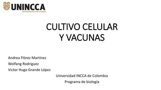 CULTIVO CELULAR
Y VACUNAS
Andrea Flórez Martínez
Wolfang Rodríguez
Victor Hugo Grande López
Universidad INCCA de Colombia
Programa de biología
 
