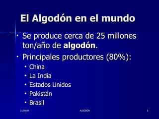 El Algodón en el mundo Se produce cerca de 25 millones ton/año de  algodón .  Principales productores (80%): China La India Estados Unidos  Pakistán Brasil 11/09/09 ALGODÓN 