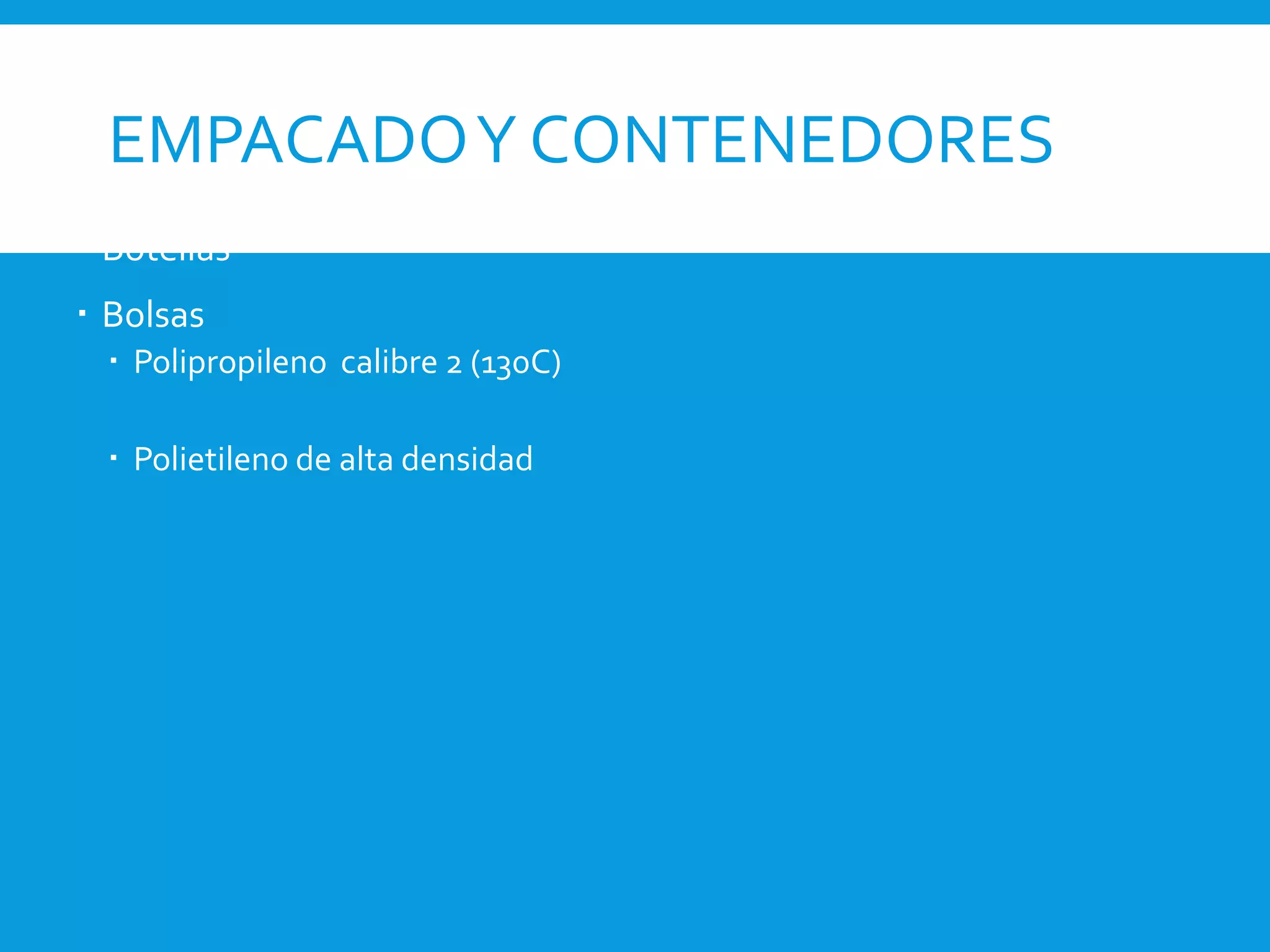 EMPACADOY CONTENEDORES
 Botellas
 Bolsas
 Polipropileno calibre 2 (130C)
 Polietileno de alta densidad
 