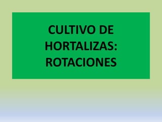 CULTIVO DE
HORTALIZAS:
ROTACIONES
 
