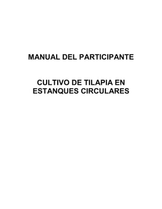 MANUAL DEL PARTICIPANTE 
CULTIVO DE TILAPIA EN 
ESTANQUES CIRCULARES 
 