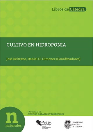 FACULTAD DE
CIENCIAS AGRARIAS Y FORESTALES
CULTIVO EN HIDROPONIA
José Beltrano, Daniel O. Gimenez (Coordinadores)
 