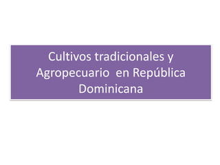 Cultivos tradicionales y
Agropecuario en República
Dominicana

 