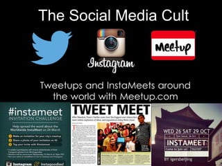 The Social Media Cult
Tweetups and InstaMeets around
the world with Meetup.com
 