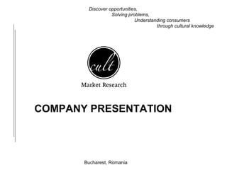 COMPANY PRESENTATION Bucharest, Romania Discover opportunities,  Solving problems,  Understanding consumers through cultural knowledge 
