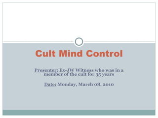 Presenter:  Ex-JW Witness who was in a member of the cult for 35 years Date:  Monday, March 08, 2010 Cult Mind Control 