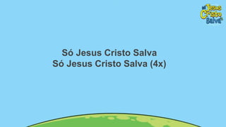 Só Jesus Cristo Salva
Só Jesus Cristo Salva (4x)
 