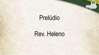 Prelúdio
Rev. Heleno
 