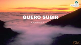 QUERO SUBIR
ANA PAULA
 
