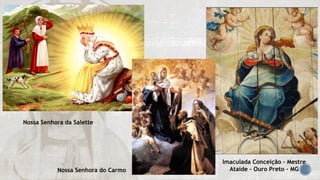Nossa Senhora da Salette
Nossa Senhora do Carmo
Imaculada Conceição – Mestre
Ataíde – Ouro Preto - MG
 