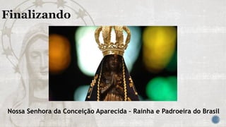 Nossa Senhora da Conceição Aparecida – Rainha e Padroeira do Brasil
 