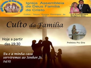 Culto

da

Família

Hoje a partir
das 19:30
Eu e a minha casa
serviremos ao Senhor.Js.
24:15

Preletora: Pra. Gina

 