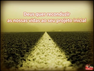 Deus quer reconduzir
as nossas vidas ao seu projeto inicial
 