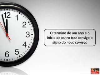 O término de um ano e o
início de outro traz consigo o
    signo do novo começo
 
