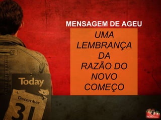 MENSAGEM DE AGEU
      UMA
  LEMBRANÇA
       DA
   RAZÃO DO
     NOVO
   COMEÇO
 