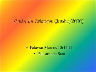 Culto de Crianças (Junho/2010)
• Palavra: Marcos 12:41-44
• Palestrante: Sara
 