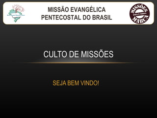 SEJA BEM VINDO! CULTO DE MISSÕES MISSÃO EVANGÉLICA PENTECOSTAL DO BRASIL 