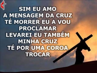 SIM EU AMO
A MENSAGEM DA CRUZ
TÉ MORRER EU A VOU
PROCLAMAR
LEVAREI EU TAMBÉM
MINHA CRUZ
TÉ POR UMA COROA
TROCAR
 