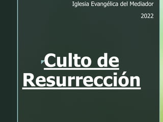 z
Culto de
Resurrección
Iglesia Evangélica del Mediador
2022
 