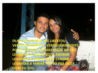 FILHO DO HOMEM, ME LIBERTOU
VERDADEIRAMENTE, VERDADEIRAMENTE
POSSO ERGUER, MINHAS MÃOS AO CÉU
LEVANTAR A MINHA VOZ E ADORAR
LEVANTAR A MINHA VOZ E EXALTAR
LEVANTAR A MINHA VOZ SÓ PRA DIZER
LIVRE EU SOU
 