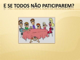 E SE TODOS NÃO PATICIPAREM?
 