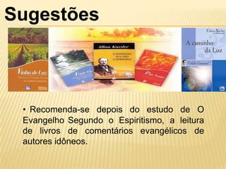 Sugestões



 • Recomenda-se depois do estudo de O
 Evangelho Segundo o Espiritismo, a leitura
 de livros de comentários evangélicos de
 autores idôneos.
 