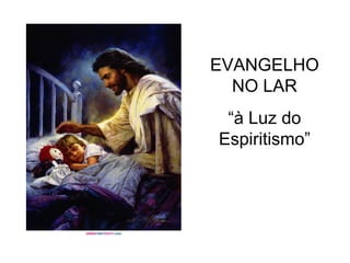 EVANGELHO NO LAR “ à Luz do Espiritismo” 