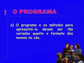 a) O programa e os métodos para
apresentá-lo devem ser tão
variados quanto o formato das
nuvens no céu.
 