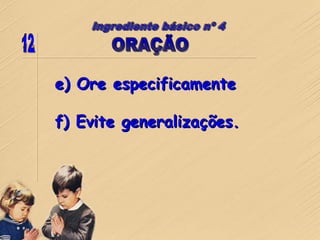e) Ore especificamente
f) Evite generalizações.
 